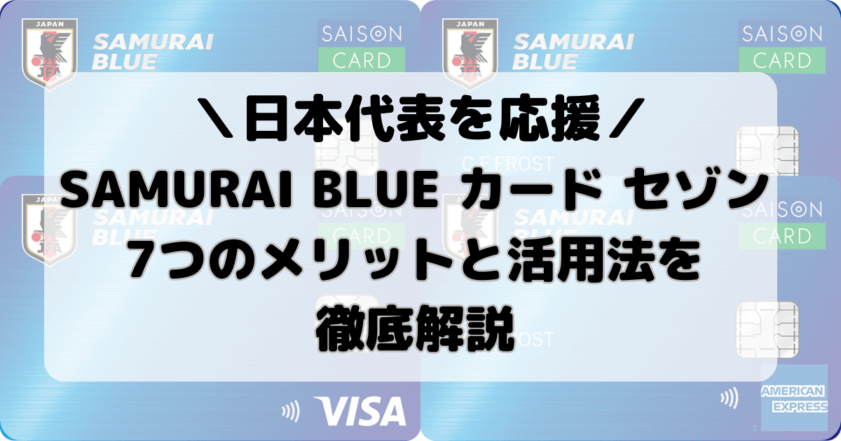 SAMURAI BLUE カード セゾンでサッカー日本代表を応援！7つのメリットと活用法を徹底解説