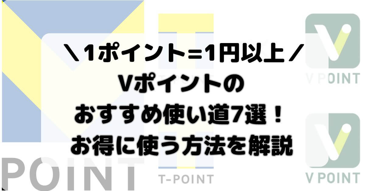 Vポイントのおすすめ使い道7選！1ポイント=1円以上でお得に使う方法を解説