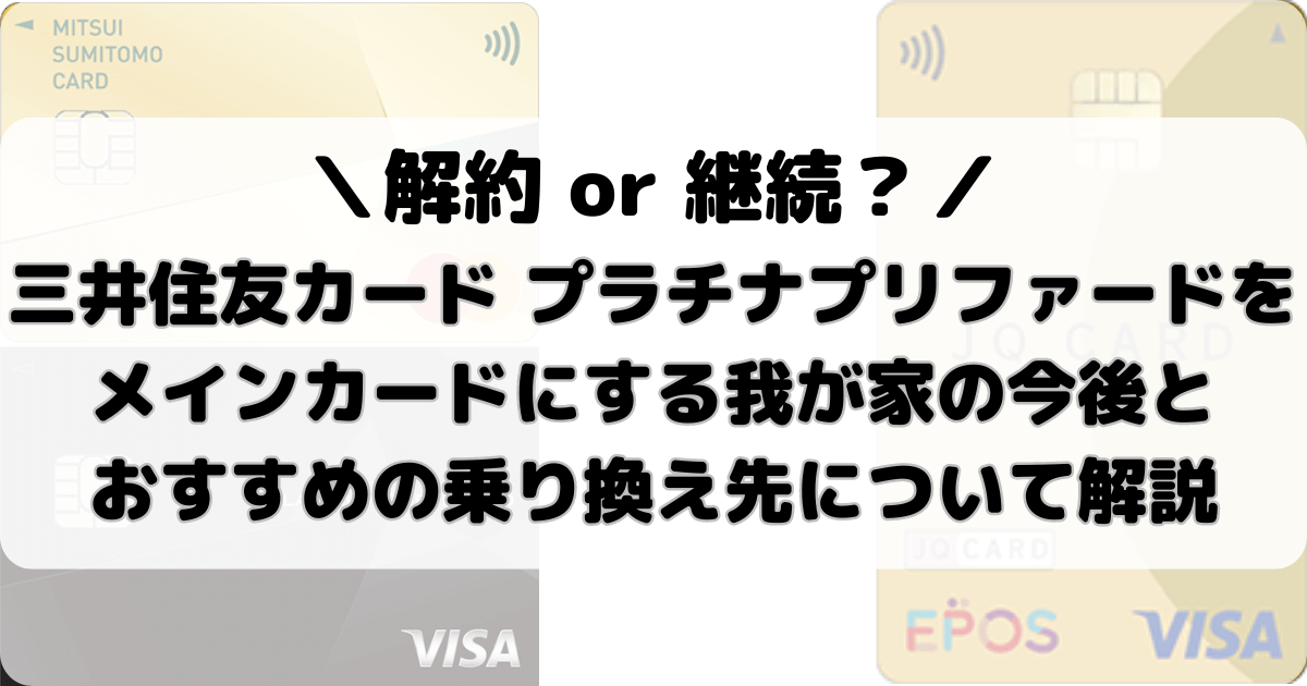 【解約 or 継続】三井住友カード プラチナプリファードをメインカードにする我が家の今後とおすすめの乗り換え先について解説