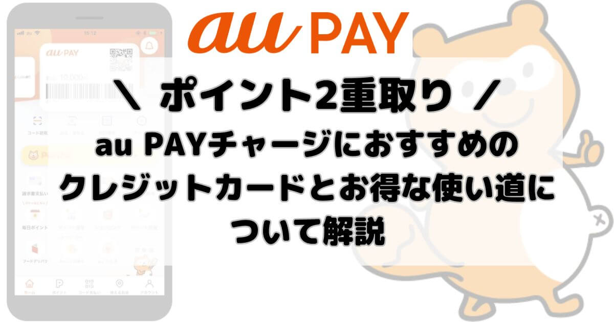 au PAYチャージでポイント二重取り！おすすめのクレジットカードとお得な使い道について解説