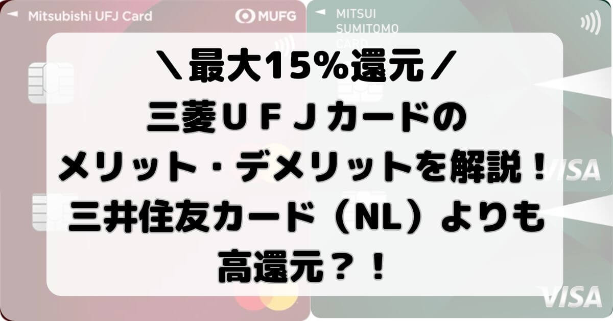 三菱ＵＦＪカードのメリット・デメリットを解説！三井住友カード（NL）よりも高還元？！【最大15％還元】