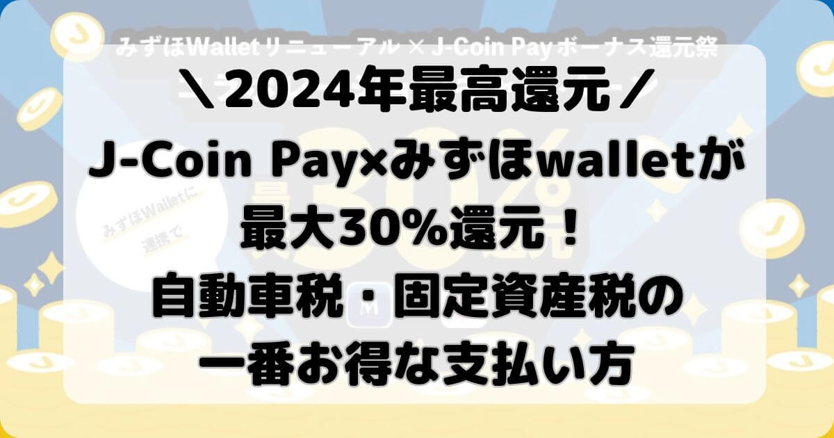 J-Coin Pay×みずほwalletが最大30%還元！自動車税・固定資産税の一番お得な支払い方【期間限定】