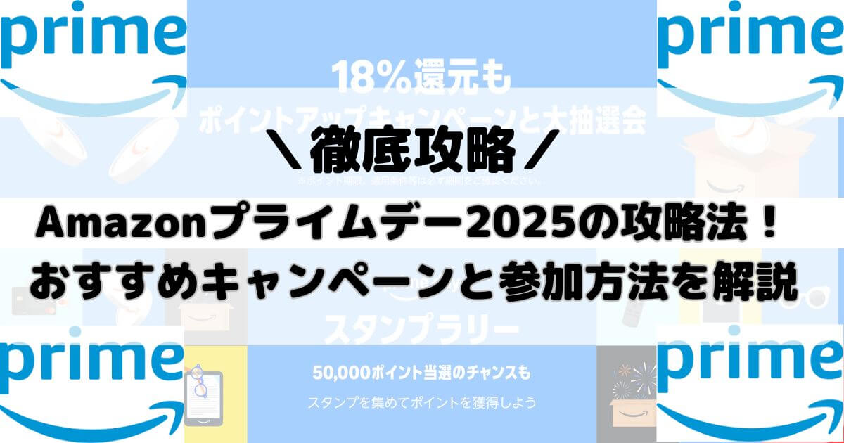 Amazonプライムデー2025の攻略法！おすすめキャンペーンと参加方法を解説