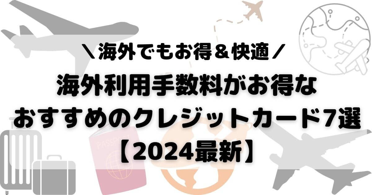 海外利用手数料がお得なおすすめのクレジットカード7選【2024最新】