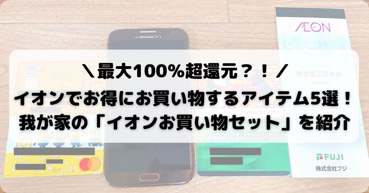 イオンでお得にお買い物するアイテム5選！我が家の「イオンお買い物セット」を紹介【最大100％超還元？！】