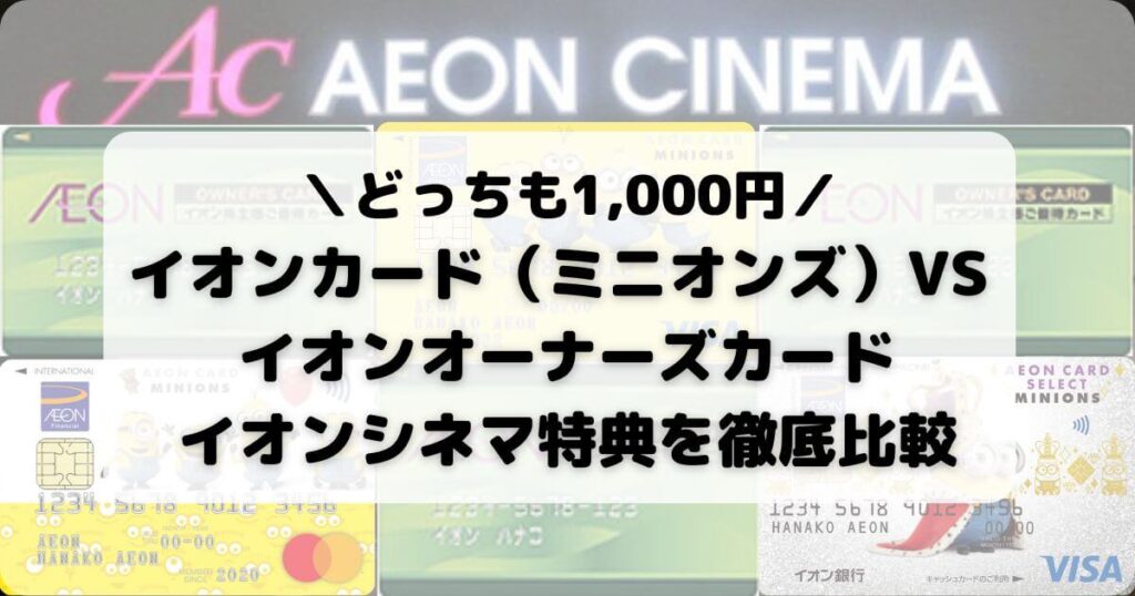 【イオンカード（ミニオンズ）VS イオンオーナーズカード】イオンシネマ特典を徹底比較【どっちも1,000円】