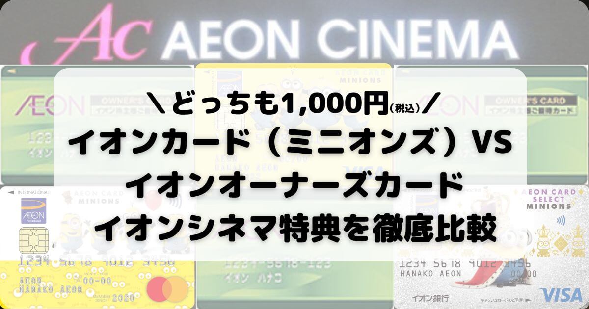 【イオンカード（ミニオンズ）VS イオンオーナーズカード】イオンシネマ特典を徹底比較【どっちも1,000円（税込）】