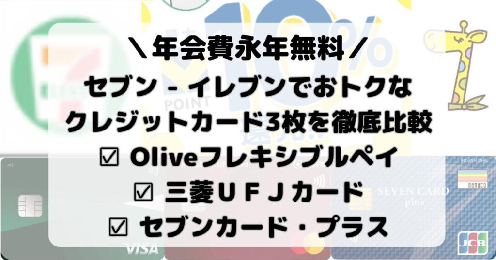 セブン‐イレブンでおトクなクレジットカード3枚を徹底比較【Oliveフレキシブルペイ×三菱ＵＦＪカード×セブンカード・プラス】