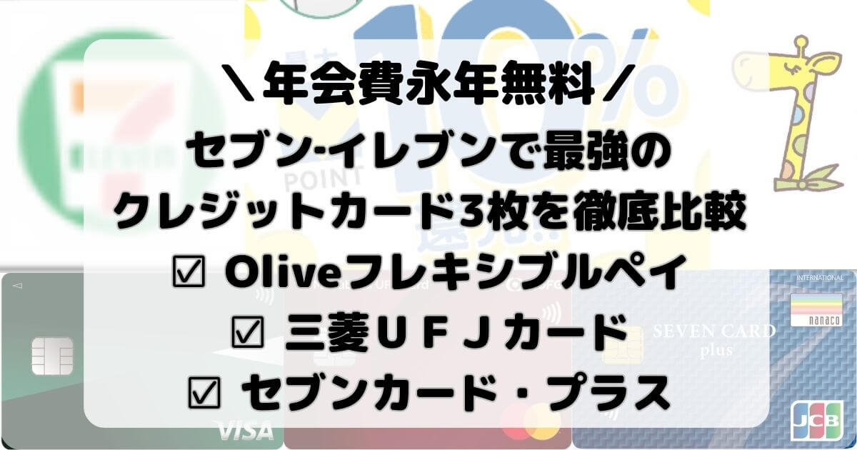 セブン‐イレブンで最強のクレジットカード3枚を徹底比較【Oliveフレキシブルペイ×三菱ＵＦＪカード×セブンカード・プラス】