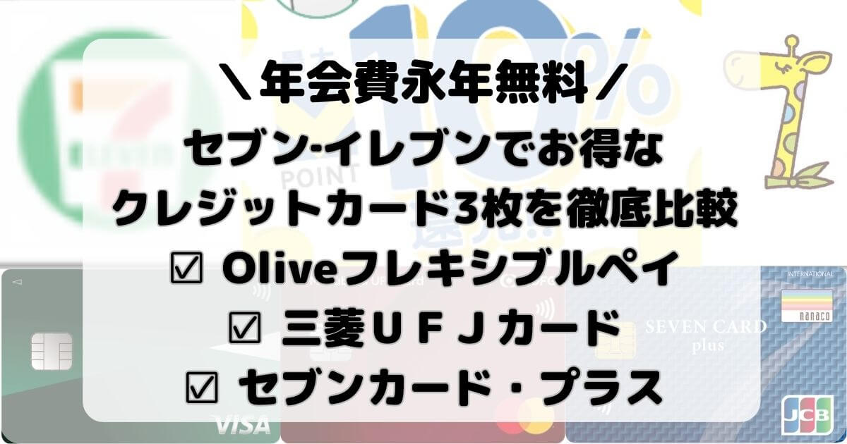 セブン‐イレブンでお得なクレジットカード3枚を徹底比較【Oliveフレキシブルペイ×三菱ＵＦＪカード×セブンカード・プラス】