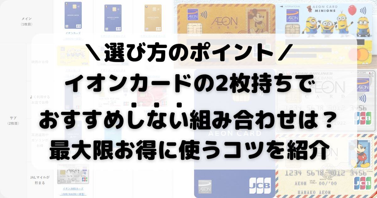 イオンカードの2枚持ちでおすすめしない組み合わせは？最大限お得に使うコツを紹介