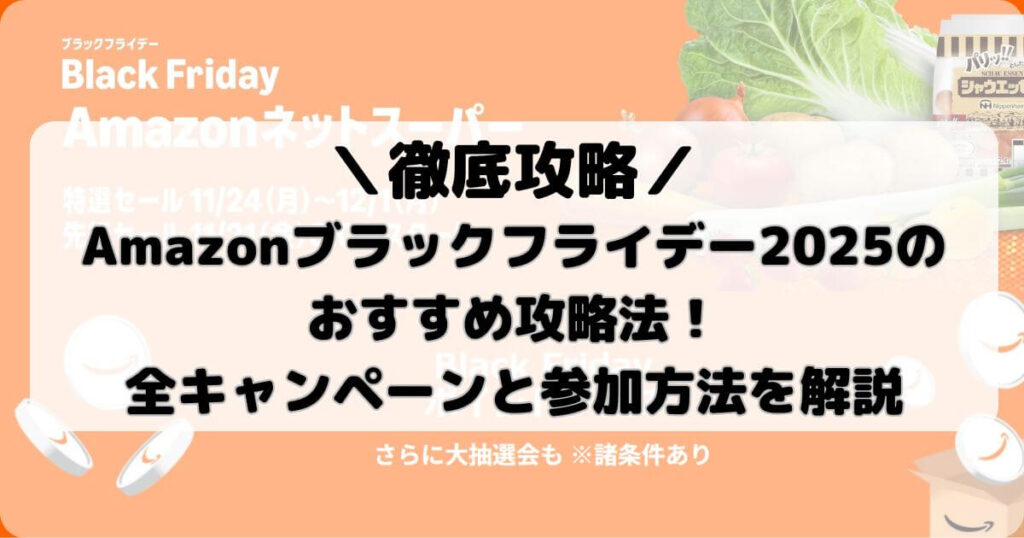 Amazonブラックフライデー2025のおすすめ攻略法！全キャンペーンと参加方法を解説