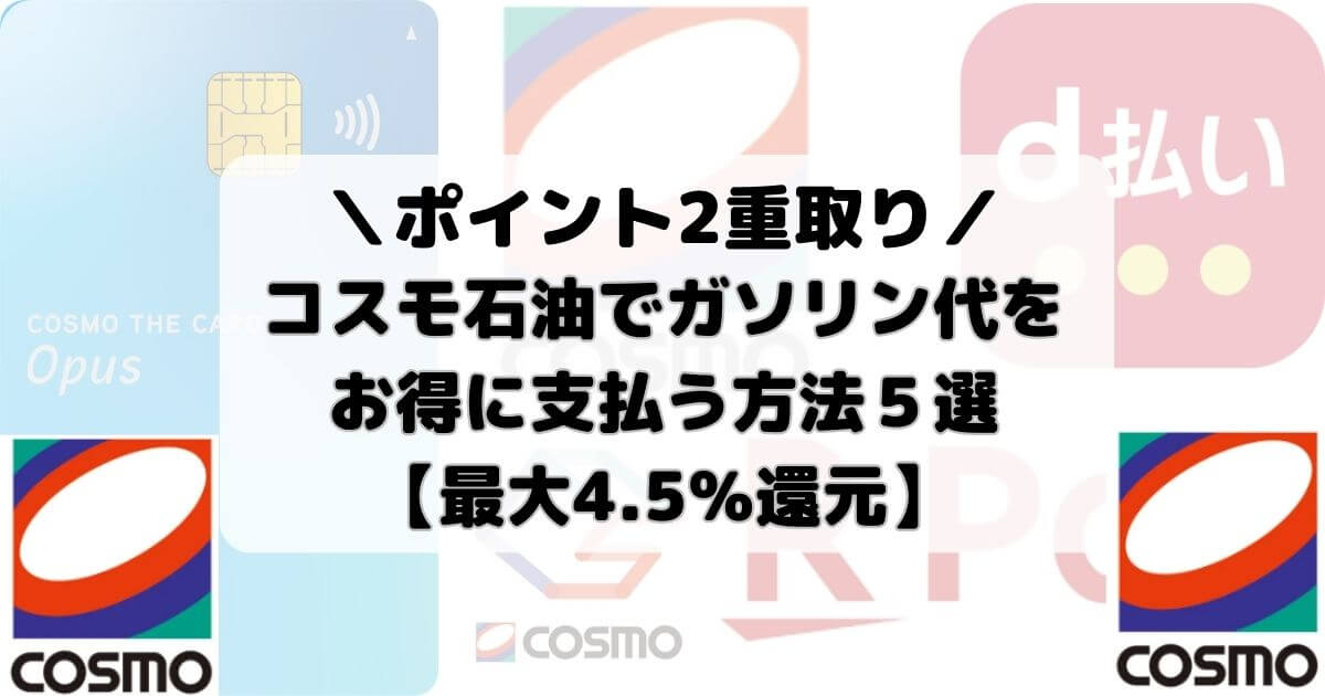 【ポイント2重取り】コスモ石油のお得な支払い方法５選！おすすめのクレジットカードも解説【最大4.5％還元】