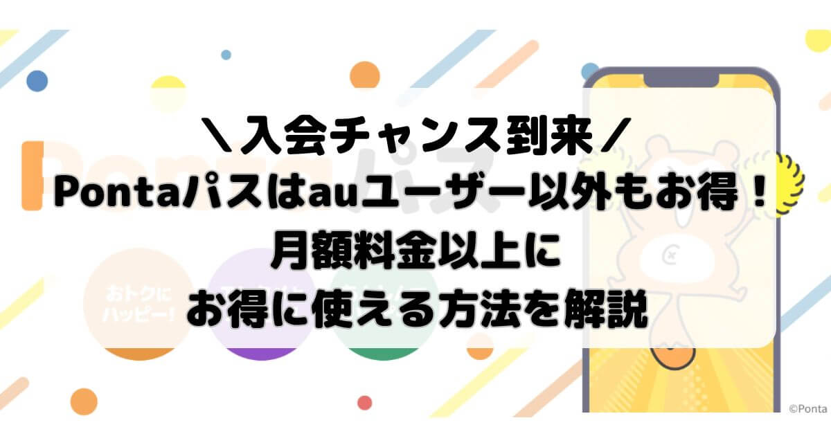 Pontaパスはauユーザー以外もお得！月額料金以上にお得に使える方法を解説【入会チャンス到来】