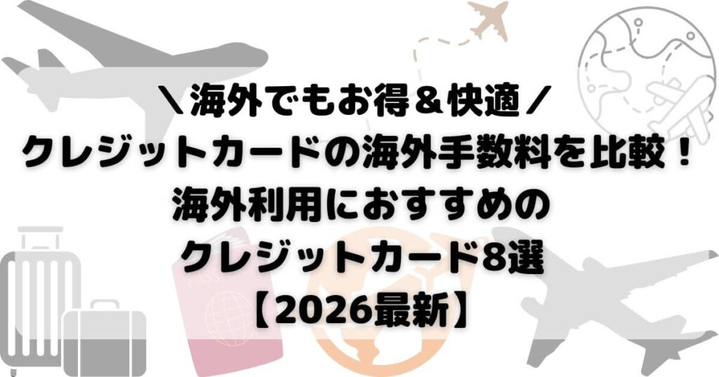 クレジットカードの海外手数料を比較！海外利用におすすめのクレジットカード8選【2026最新】