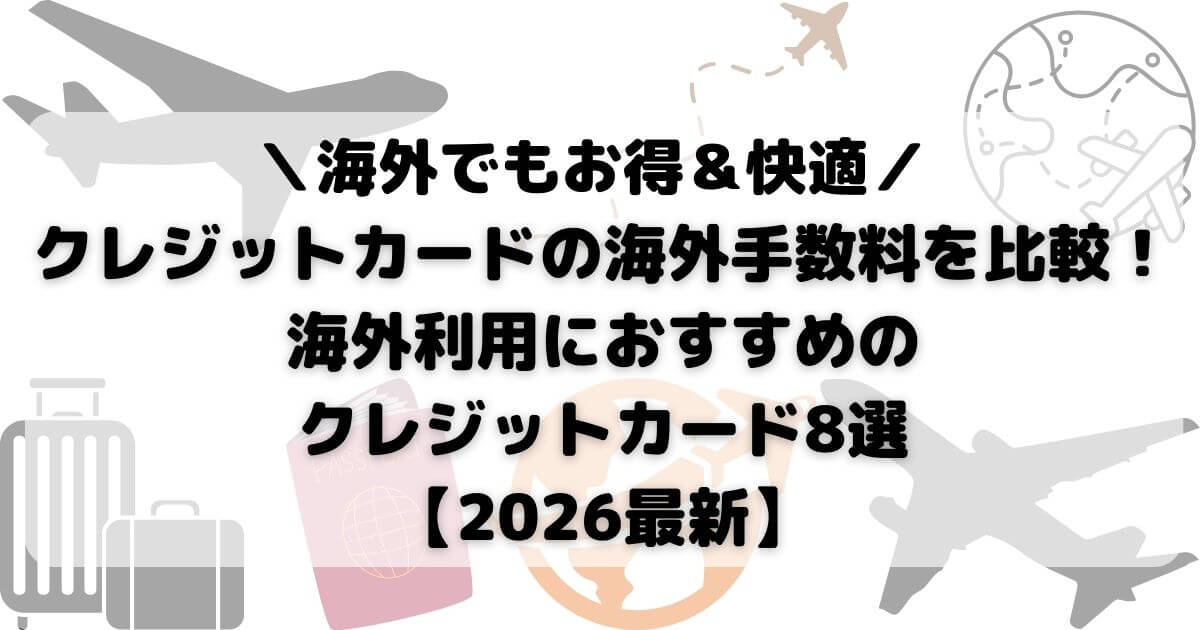 クレジットカードの海外手数料を比較！海外利用におすすめのクレジットカード8選【2026最新】