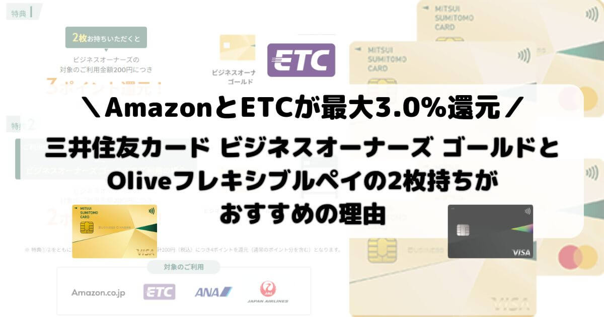 【AmazonとETCが最大3.0％還元】三井住友カード ビジネスオーナーズ ゴールドとOliveフレキシブルペイの2枚持ちがおすすめの理由