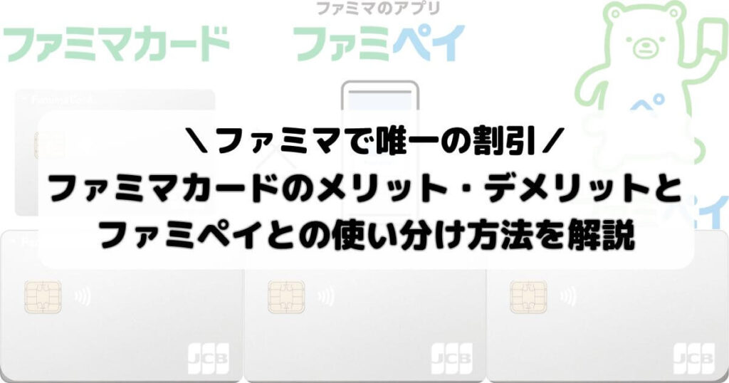 ファミマカードのメリット・デメリットとファミペイとの使い分け方法を解説【ファミマで唯一の割引】