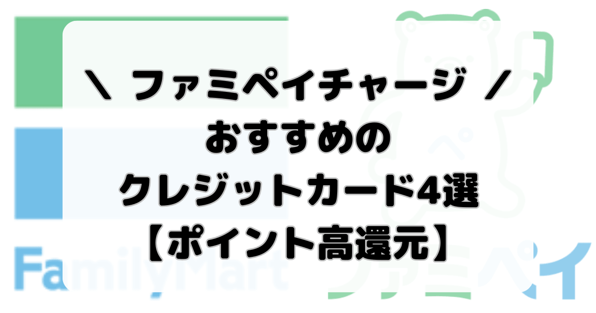 【2026最新】ファミペイチャージにおすすめのクレジットカード4選【ポイント二重取り】