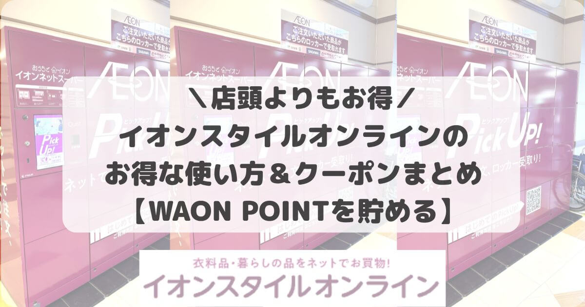 【店頭よりお得】イオンスタイルオンラインのお得な使い方＆クーポンまとめ【WAON POINTを貯める】